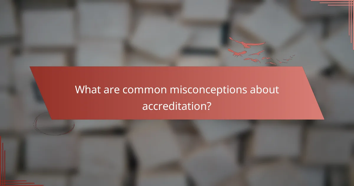 What are common misconceptions about accreditation?